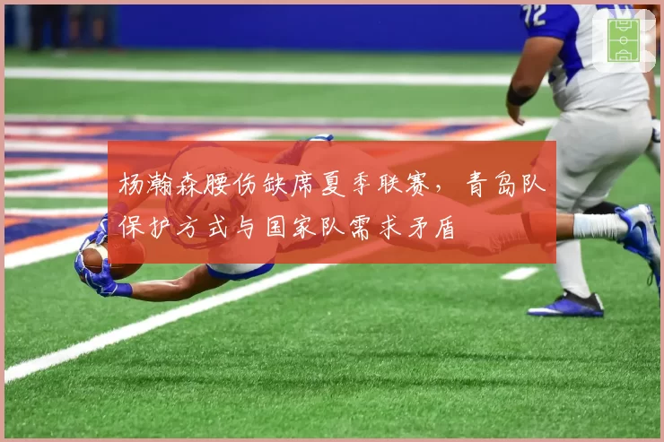 杨瀚森腰伤缺席夏季联赛,青岛队保护方式与国家队需求矛盾