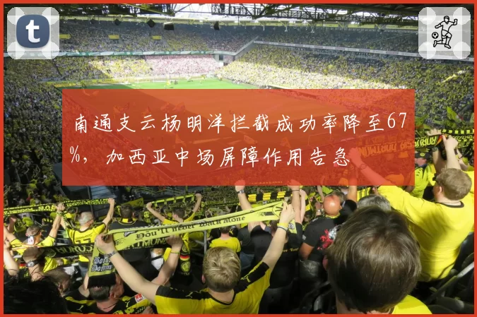 南通支云杨明洋拦截成功率降至67%，加西亚中场屏障作用告急