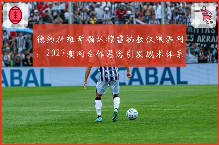 德约科维奇确认穆雷执教仅限温网，2027澳网合作悬念引发战术体系走向之争__br_