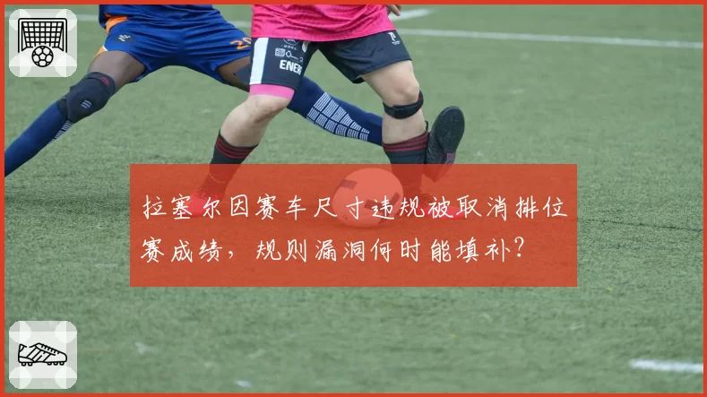 拉塞尔因赛车尺寸违规被取消排位赛成绩,规则漏洞何时能填补?