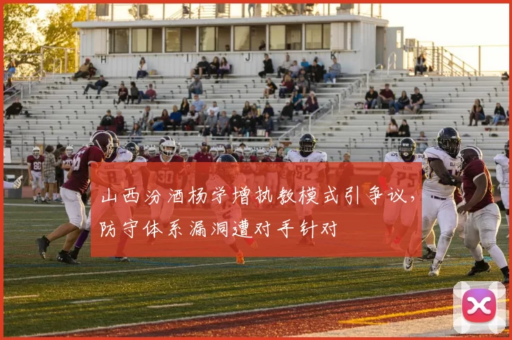 山西汾酒杨学增执教模式引争议，防守体系漏洞遭对手针对
