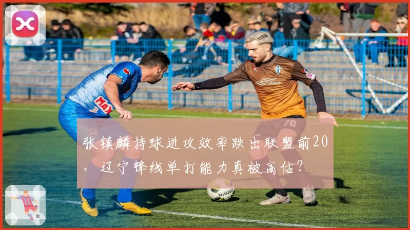张镇麟持球进攻效率跌出联盟前20，辽宁锋线单打能力真被高估？