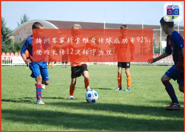 梅州客家科索维奇传球成功率92%,场均长传12次转守为攻