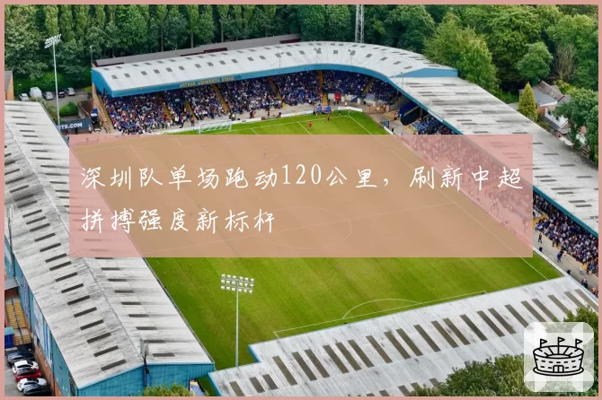 深圳队单场跑动120公里，刷新中超拼搏强度新标杆