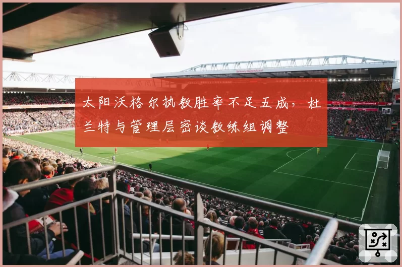 太阳沃格尔执教胜率不足五成,杜兰特与管理层密谈教练组调整