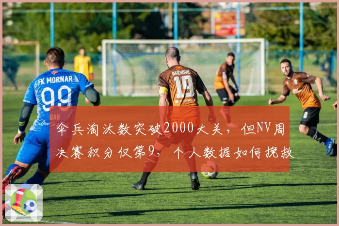 伞兵淘汰数突破2000大关，但NV周决赛积分仅第9，个人数据如何挽救团队？